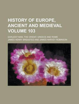 Book cover for History of Europe, Ancient and Medieval; Earliest Man, the Orient, Greece and Rome Volume 103