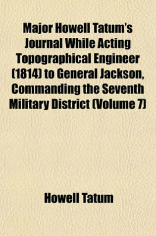 Cover of Major Howell Tatum's Journal While Acting Topographical Engineer (1814) to General Jackson, Commanding the Seventh Military District (Volume 7)