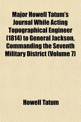 Book cover for Major Howell Tatum's Journal While Acting Topographical Engineer (1814) to General Jackson, Commanding the Seventh Military District (Volume 7)