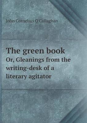 Book cover for The green book Or, Gleanings from the writing-desk of a literary agitator