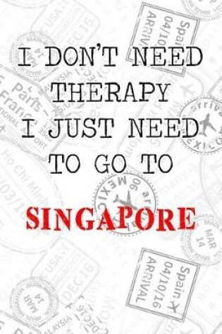 Cover of I Don't Need Therapy I Just Need To Go To Singapore