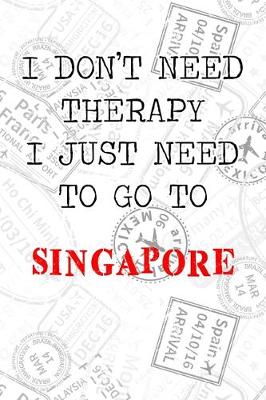 Book cover for I Don't Need Therapy I Just Need To Go To Singapore