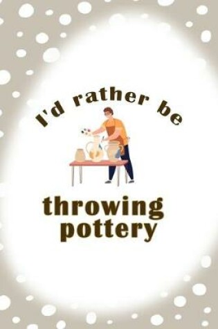 Cover of Id Rather Be Throwing Pottery