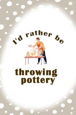 Book cover for Id Rather Be Throwing Pottery