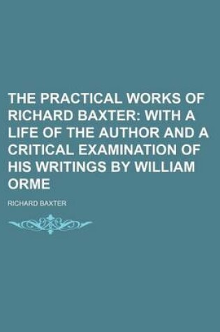 Cover of The Practical Works of Richard Baxter (Volume 23); With a Life of the Author and a Critical Examination of His Writings by William Orme