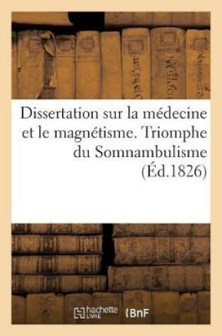 Cover of Dissertation Sur La Médecine Et Le Magnétisme. Triomphe Du Somnambulisme