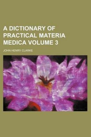 Cover of A Dictionary of Practical Materia Medica Volume 3