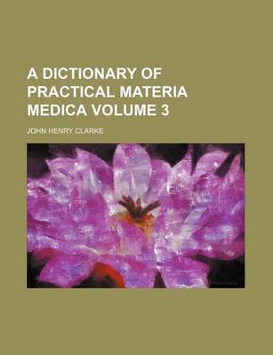 Book cover for A Dictionary of Practical Materia Medica Volume 3