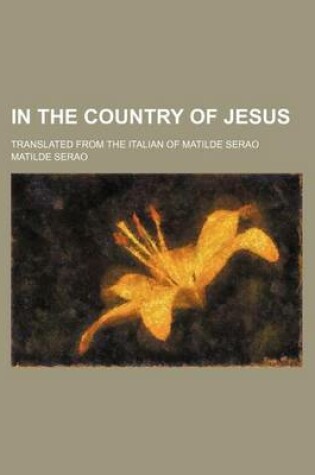 Cover of In the Country of Jesus; Translated from the Italian of Matilde Serao