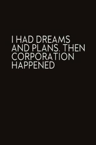 Cover of I Had Dreams And Plans. Then Corporation Happened