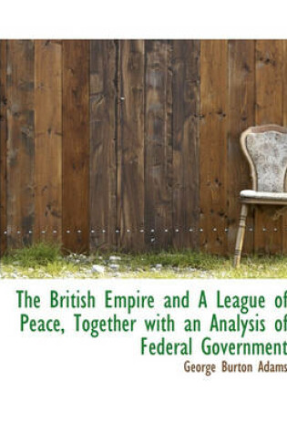 Cover of The British Empire and a League of Peace, Together with an Analysis of Federal Government