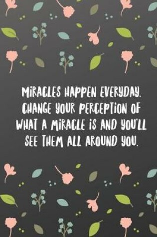Cover of Miracles happen everyday, change your perception of what a miracle is and you'll see them all around you.