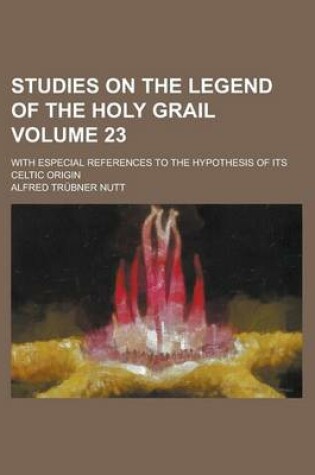 Cover of Studies on the Legend of the Holy Grail; With Especial References to the Hypothesis of Its Celtic Origin Volume 23