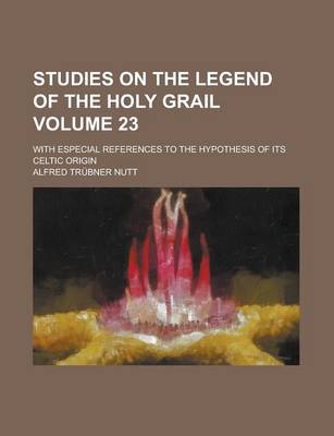 Book cover for Studies on the Legend of the Holy Grail; With Especial References to the Hypothesis of Its Celtic Origin Volume 23