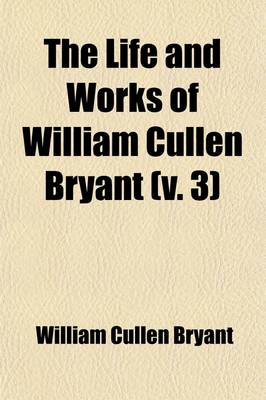 Book cover for The Life and Works of William Cullen Bryant (Volume 3)