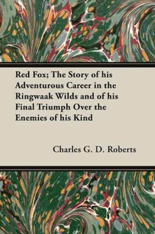 Cover of Red Fox; The Story of His Adventurous Career in the Ringwaak Wilds and of His Final Triumph Over the Enemies of His Kind