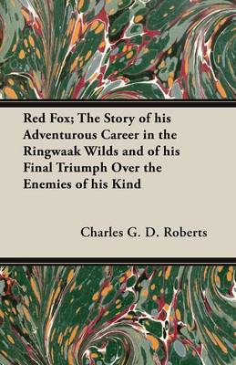 Book cover for Red Fox; The Story of His Adventurous Career in the Ringwaak Wilds and of His Final Triumph Over the Enemies of His Kind