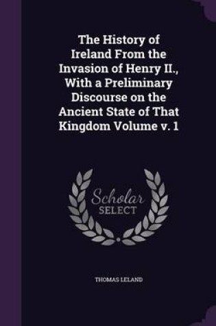 Cover of The History of Ireland from the Invasion of Henry II., with a Preliminary Discourse on the Ancient State of That Kingdom Volume V. 1