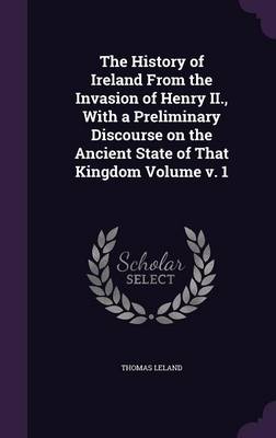 Book cover for The History of Ireland from the Invasion of Henry II., with a Preliminary Discourse on the Ancient State of That Kingdom Volume V. 1