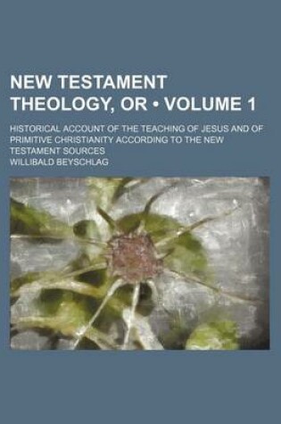 Cover of New Testament Theology, or (Volume 1); Historical Account of the Teaching of Jesus and of Primitive Christianity According to the New Testament Sources