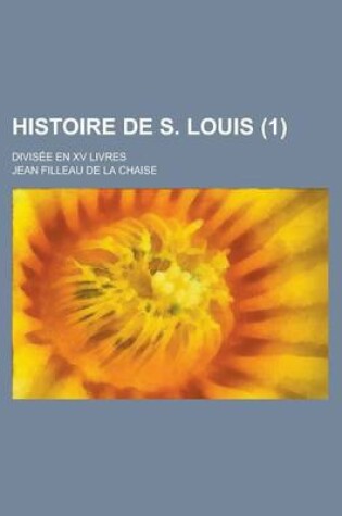 Cover of Histoire de S. Louis; Divisee En XV Livres (1 )