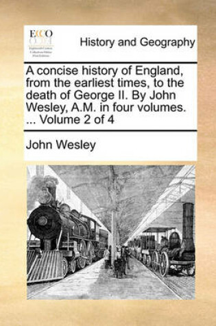 Cover of A Concise History of England, from the Earliest Times, to the Death of George II. by John Wesley, A.M. in Four Volumes. ... Volume 2 of 4