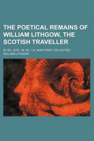 Cover of The Poetical Remains of William Lithgow, the Scotish Traveller; M. DC. XVIII.--M. DC. LX. Now First Collected