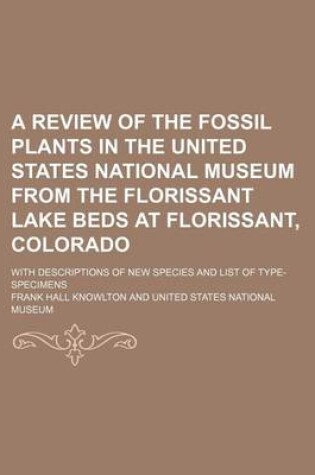 Cover of A Review of the Fossil Plants in the United States National Museum from the Florissant Lake Beds at Florissant, Colorado; With Descriptions of New Species and List of Type-Specimens