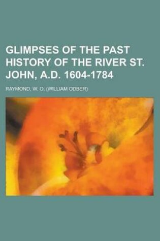 Cover of Glimpses of the Past History of the River St. John, A.D. 1604-1784