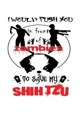 Book cover for I Would Push You In Front Of Zombies To Save My Shih Tzu