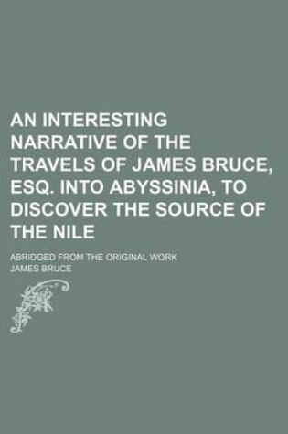 Cover of An Interesting Narrative of the Travels of James Bruce, Esq. Into Abyssinia, to Discover the Source of the Nile; Abridged from the Original Work