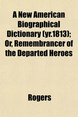 Book cover for A New American Biographical Dictionary (Yr.1813); Or, Remembrancer of the Departed Heroes