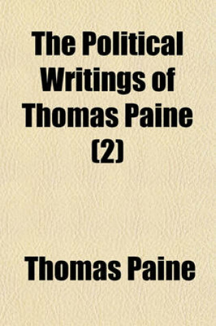 Cover of The Political Writings of Thomas Paine; Secretary to the Committee of Foreign Affairs in the American Revolution to Which Is Prefixed a Brief Sketch of the Author's Life Volume 2