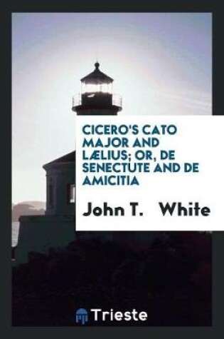 Cover of Cicero's Cato Major and Laelius; Or, de Senectute and de Amicitia, with Notes by J.T. White