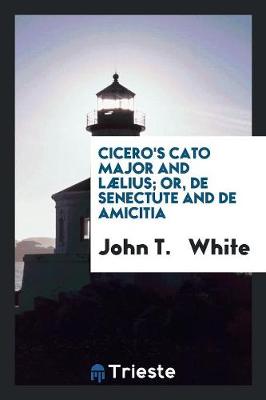 Book cover for Cicero's Cato Major and Laelius; Or, de Senectute and de Amicitia, with Notes by J.T. White