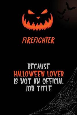 Book cover for Firefighter Because Halloween Lover Is Not An Official Job Title