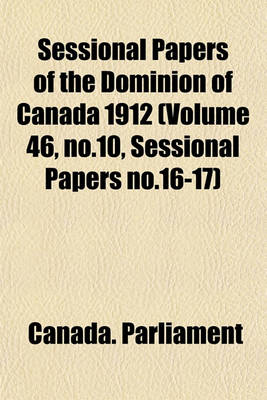 Book cover for Sessional Papers of the Dominion of Canada 1912 (Volume 46, No.10, Sessional Papers No.16-17)