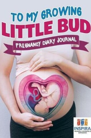 Cover of To My Growing Little Bud Pregnancy Diary Journal