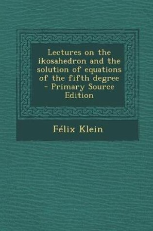 Cover of Lectures on the Ikosahedron and the Solution of Equations of the Fifth Degree - Primary Source Edition