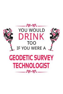 Cover of You Would Drink Too If You Were A Geodetic Survey Technologist