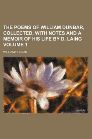 Cover of The Poems of William Dunbar, Collected, with Notes and a Memoir of His Life by D. Laing Volume 1