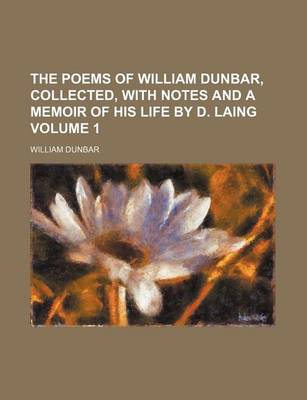 Book cover for The Poems of William Dunbar, Collected, with Notes and a Memoir of His Life by D. Laing Volume 1