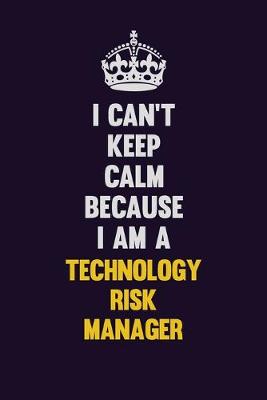 Book cover for I Can't Keep Calm Because I Am A Technology Risk Manager