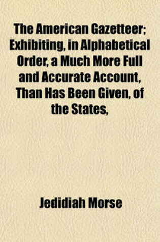 Cover of The American Gazetteer; Exhibiting, in Alphabetical Order, a Much More Full and Accurate Account, Than Has Been Given, of the States,