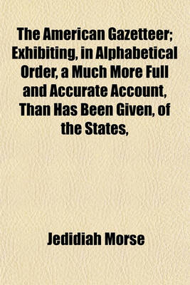 Book cover for The American Gazetteer; Exhibiting, in Alphabetical Order, a Much More Full and Accurate Account, Than Has Been Given, of the States,