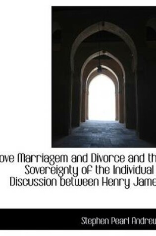 Cover of Love Marriagem and Divorce and the Sovereignty of the Individual a Discussion Between Henry James