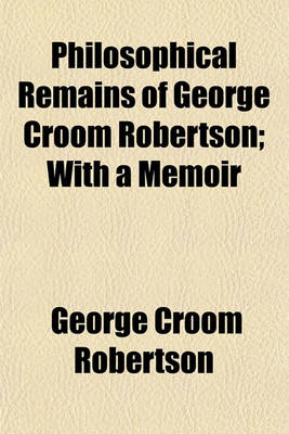 Book cover for Philosophical Remains of George Croom Robertson; With a Memoir