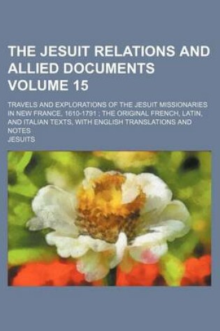 Cover of The Jesuit Relations and Allied Documents Volume 15; Travels and Explorations of the Jesuit Missionaries in New France, 1610-1791 the Original French, Latin, and Italian Texts, with English Translations and Notes