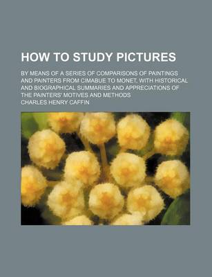 Book cover for How to Study Pictures; By Means of a Series of Comparisons of Paintings and Painters from Cimabue to Monet, with Historical and Biographical Summaries and Appreciations of the Painters' Motives and Methods