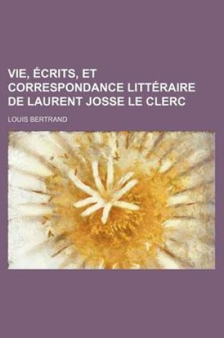 Cover of Vie, Ecrits, Et Correspondance Litteraire de Laurent Josse Le Clerc